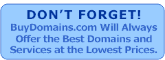 Don't Forget! BuyDomains.com Will Always Offer the Best Domains and Services at the Lowest Prices.